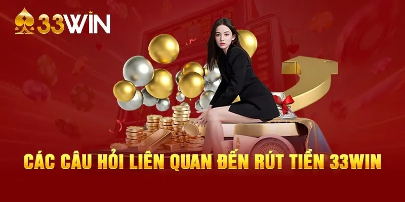 Các câu hỏi liên quan đến rút tiền 33Wincom