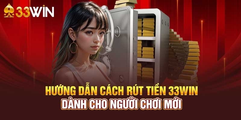 Hướng Dẫn Chi Tiết Rút Tiền 33Wincom Nhanh Chóng Và Dễ Dàng